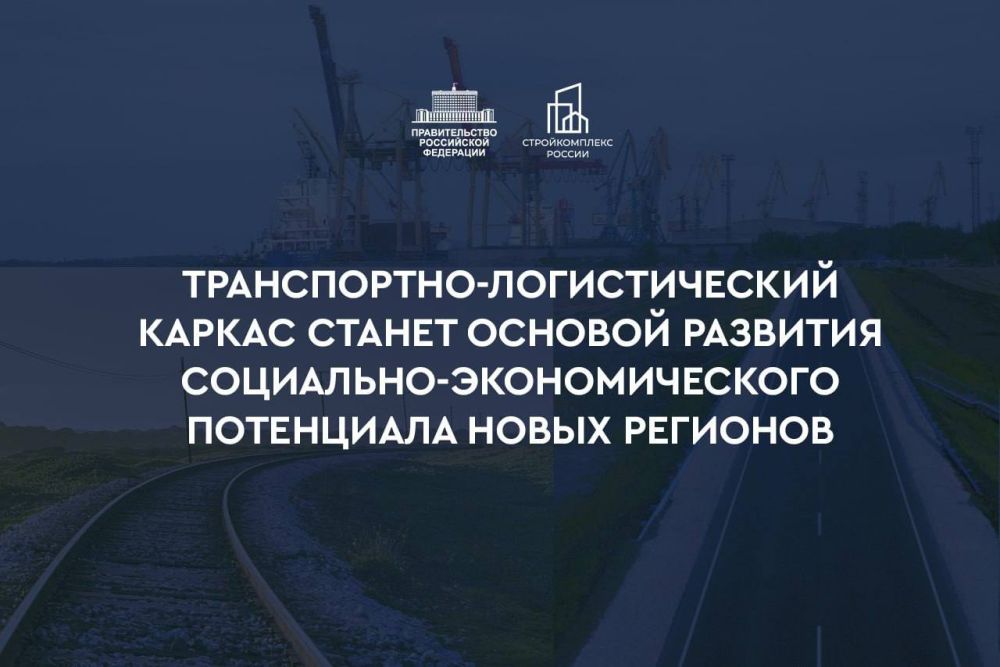 Марат Хуснуллин: В новых субъектах России создается транспортно-логистический каркас, который придаст импульс развитию их социально-экономического потенциала и будет способствовать повышению уровня жизни граждан до среднероссийского